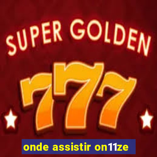 onde assistir on11ze